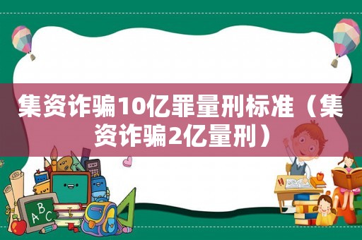 集資詐騙10億罪量刑標準（集資詐騙2億量刑）