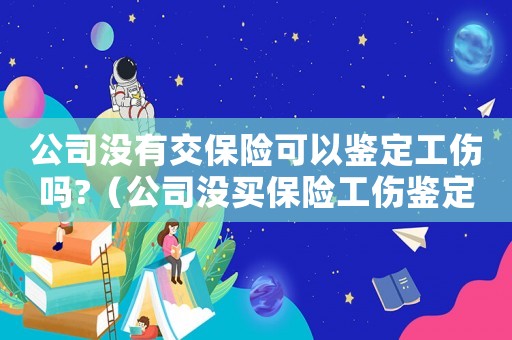 公司沒有交保險可以鑒定工傷嗎?（公司沒買保險工傷鑒定怎樣做）