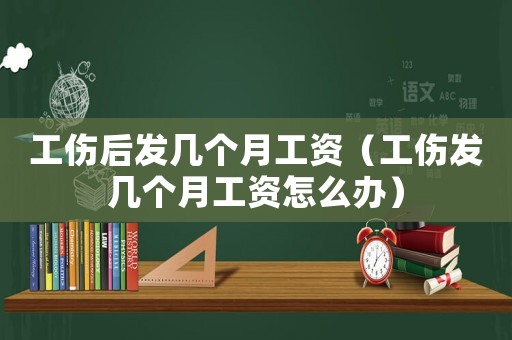 工傷后發(fā)幾個(gè)月工資（工傷發(fā)幾個(gè)月工資怎么辦）