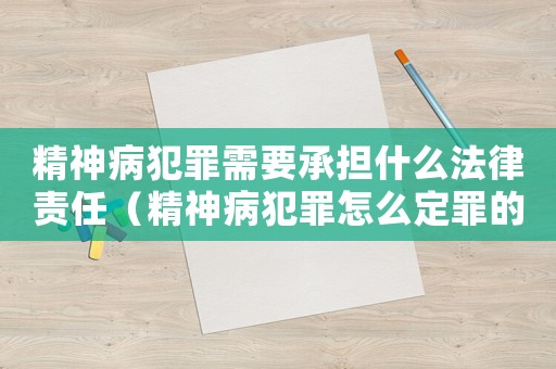 精神病犯罪需要承擔(dān)什么法律責(zé)任（精神病犯罪怎么定罪的）