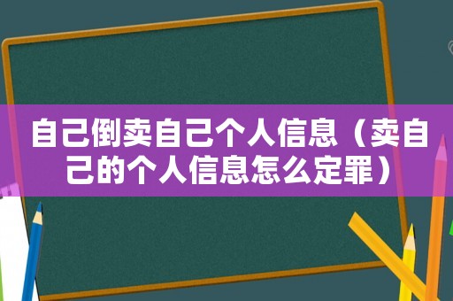 自己倒賣自己個人信息（賣自己的個人信息怎么定罪）