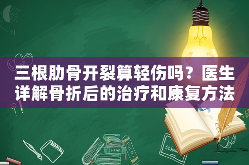 三根肋骨開裂算輕傷嗎？醫生詳解骨折后的治療和康復方法