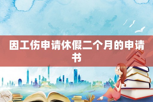因工傷申請休假二個月的申請書