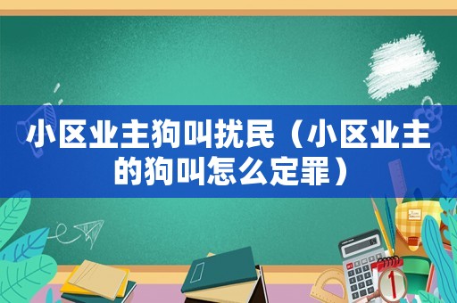 小區業主狗叫擾民（小區業主的狗叫怎么定罪）