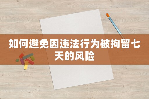 如何避免因違法行為被拘留七天的風險