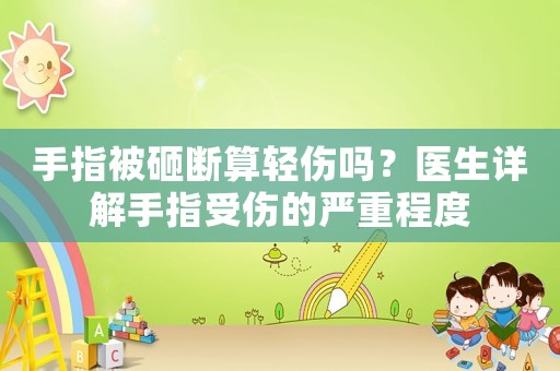 手指被砸斷算輕傷嗎？醫(yī)生詳解手指受傷的嚴(yán)重程度