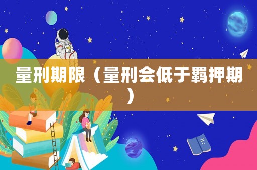 量刑期限（量刑會低于羈押期）