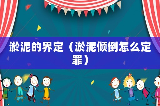 淤泥的界定（淤泥傾倒怎么定罪）