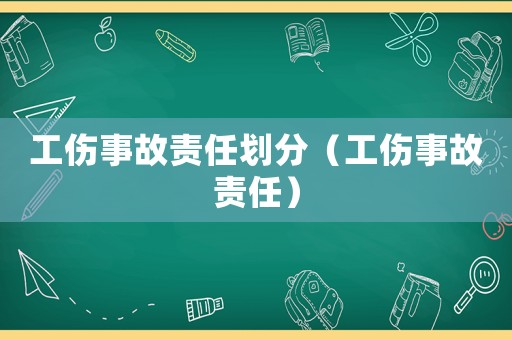 工傷事故責(zé)任劃分（工傷事故責(zé)任）