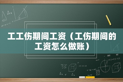 工工傷期間工資（工傷期間的工資怎么做賬）