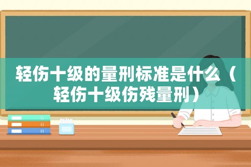輕傷十級的量刑標準是什么（輕傷十級傷殘量刑）