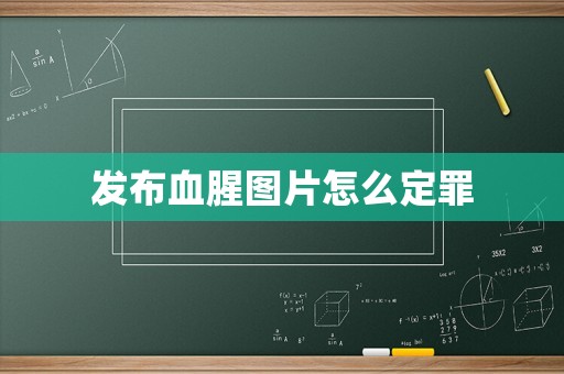 發布血腥圖片怎么定罪