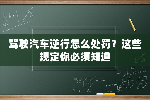 駕駛汽車逆行怎么處罰？這些規(guī)定你必須知道