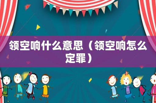 領空響什么意思（領空響怎么定罪）