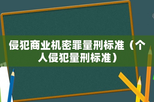 侵犯商業(yè)機密罪量刑標準（個人侵犯量刑標準）