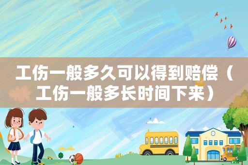 工傷一般多久可以得到賠償（工傷一般多長時間下來）
