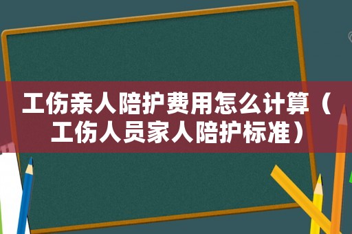 工傷親人陪護費用怎么計算（工傷人員家人陪護標準）