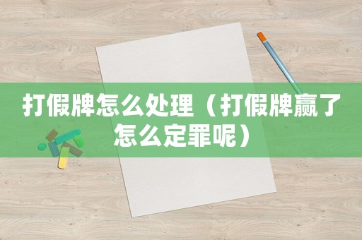 打假牌怎么處理（打假牌贏了怎么定罪呢）