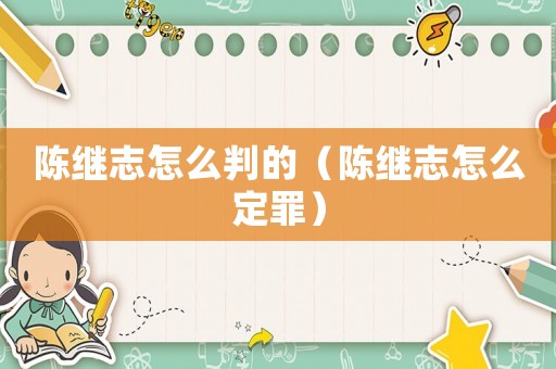 陳繼志怎么判的（陳繼志怎么定罪）