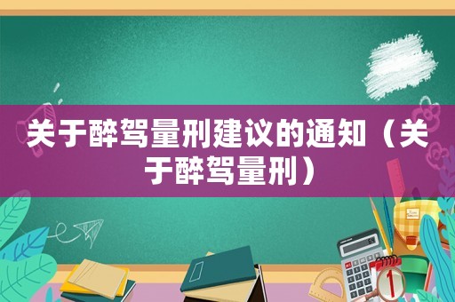 關于醉駕量刑建議的通知（關于醉駕量刑）