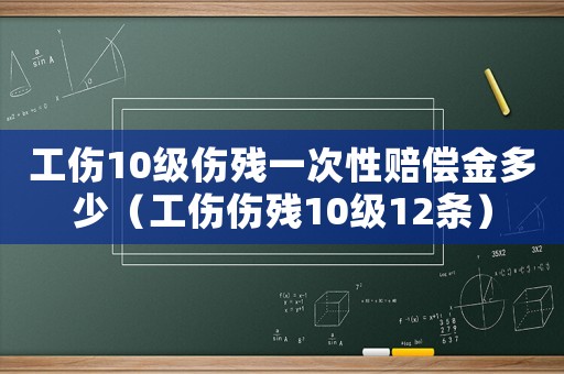 工傷10級傷殘一次性賠償金多少（工傷傷殘10級12條）