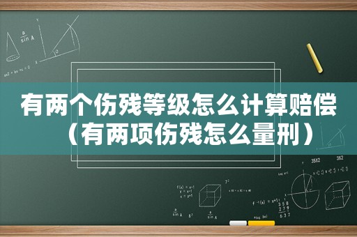 有兩個傷殘等級怎么計算賠償（有兩項傷殘怎么量刑）