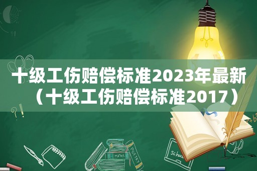 十級工傷賠償標準2023年最新（十級工傷賠償標準2017）