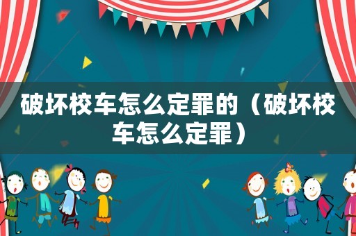 破壞校車怎么定罪的（破壞校車怎么定罪）