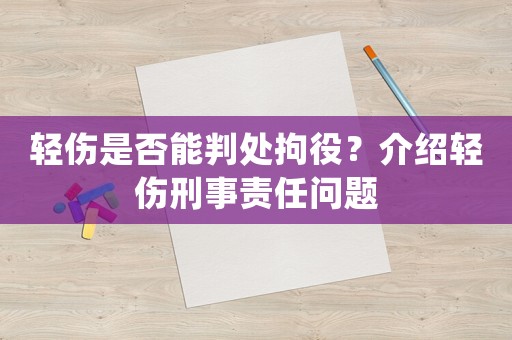 輕傷是否能判處拘役？介紹輕傷刑事責任問題