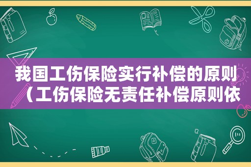 我國工傷保險實行補償的原則（工傷保險無責任補償原則依據）