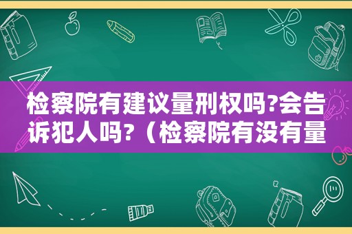 檢察院有建議量刑權嗎?會告訴犯人嗎?（檢察院有沒有量刑建議）