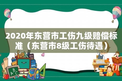 2020年東營市工傷九級賠償標準（東營市8級工傷待遇）