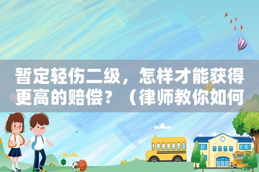 暫定輕傷二級(jí)，怎樣才能獲得更高的賠償？（律師教你如何應(yīng)對(duì)保險(xiǎn)公司）