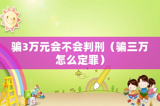 騙3萬元會不會判刑（騙三萬怎么定罪）