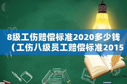 8級工傷賠償標準2020多少錢（工傷八級員工賠償標準2015）