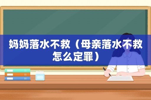 媽媽落水不救（母親落水不救怎么定罪）