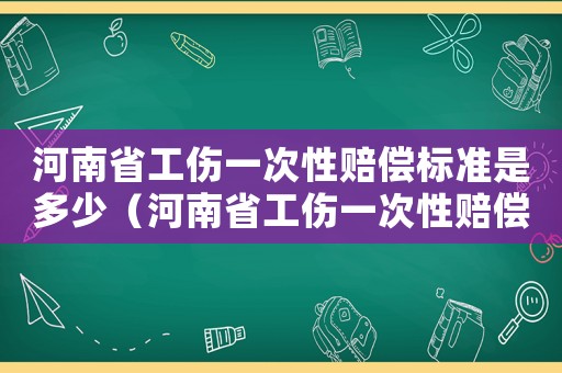 河南省工傷一次性賠償標準是多少（河南省工傷一次性賠償標準）