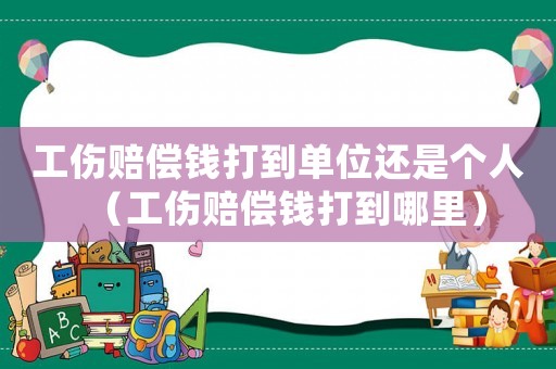工傷賠償錢打到單位還是個人（工傷賠償錢打到哪里）
