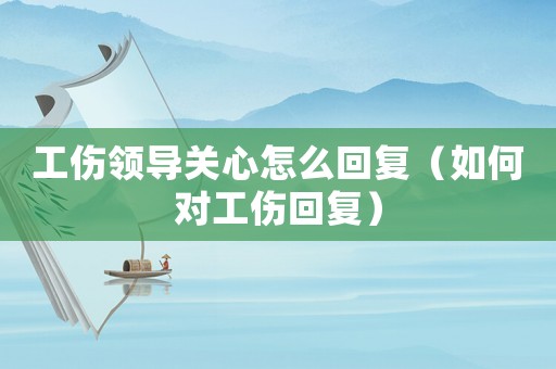 工傷領導關心怎么回復（如何對工傷回復）