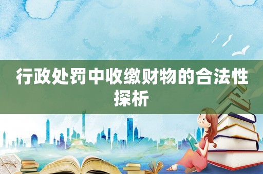行政處罰中收繳財物的合法性探析
