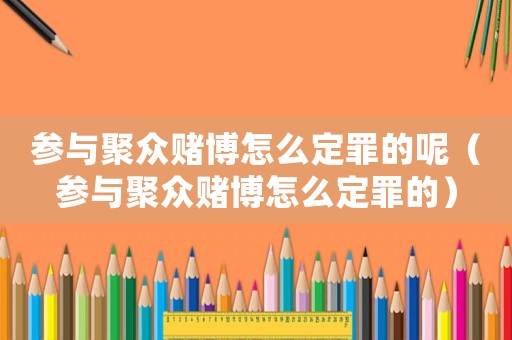 參與聚眾賭博怎么定罪的呢（參與聚眾賭博怎么定罪的）