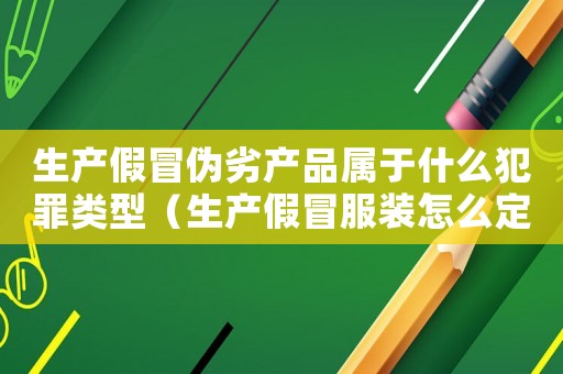 生產假冒偽劣產品屬于什么犯罪類型（生產假冒服裝怎么定罪）