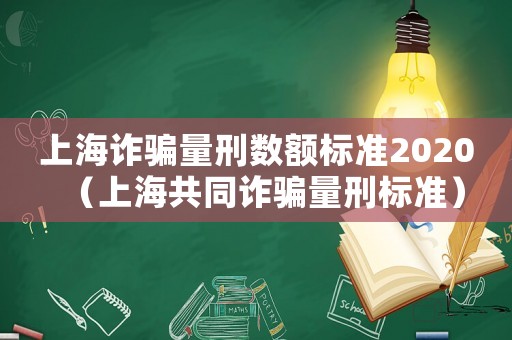 上海詐騙量刑數(shù)額標(biāo)準(zhǔn)2020（上海共同詐騙量刑標(biāo)準(zhǔn)）