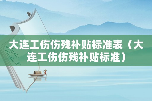 大連工傷傷殘補貼標準表（大連工傷傷殘補貼標準）