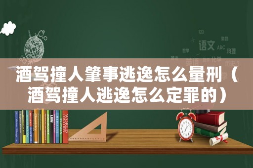 酒駕撞人肇事逃逸怎么量刑（酒駕撞人逃逸怎么定罪的）