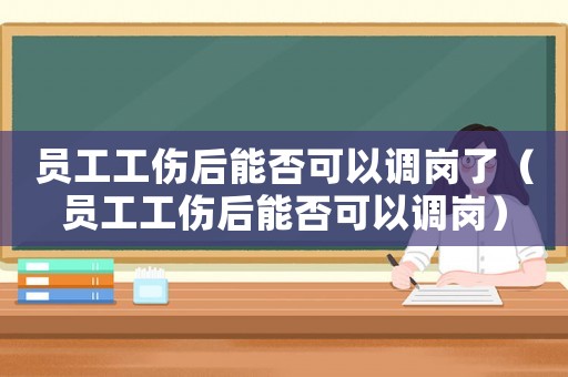 員工工傷后能否可以調(diào)崗了（員工工傷后能否可以調(diào)崗）