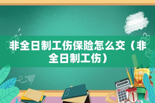 非全日制工傷保險怎么交（非全日制工傷）
