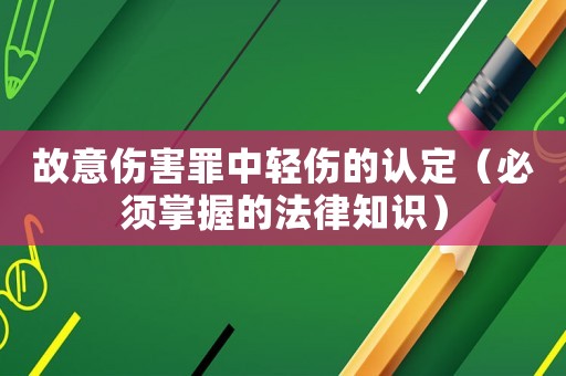 故意傷害罪中輕傷的認(rèn)定（必須掌握的法律知識(shí)）