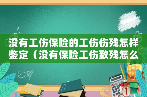 沒有工傷保險的工傷傷殘怎樣鑒定（沒有保險工傷致殘怎么賠）