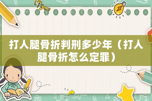 打人腿骨折判刑多少年（打人腿骨折怎么定罪）